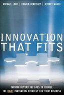 Innovation that fits : moving beyond the fads to choose the right innovation strategy for your business /