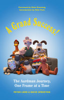 A grand success! : the Aardman journey, one frame at a time /