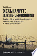 Die umkämpfte Dublin-Verordnung : Gesellschaftliche, politische und juristische Auseinandersetzungen um Asyl in der Europäischen Union