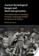 Ancient mythological images and their interpretation : an introduction to iconology, semiotics, and image studies in classical art history /