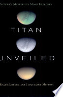 Titan unveiled  : Saturn's mysterious moon explored /