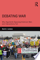 Debating war : why arguments opposing American wars and interventions fail /