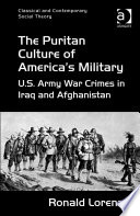 The Puritan culture of America's military : U.S. Army war crimes in Iraq and Afghanistan /