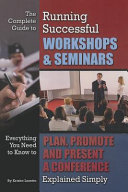 The complete guide to running successful workshops & seminars : everything you need to know to plan, promote, and present a conference explained simply /