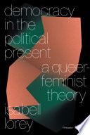 Democracy in the political present : a queer-feminist theory /