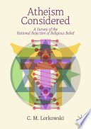 Atheism considered : a survey of the rational rejection of religious belief /