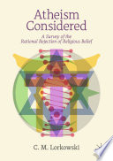 Atheism Considered : A Survey of the Rational Rejection of Religious Belief /