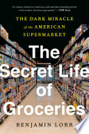 The secret life of groceries : the dark miracle of the American supermarket /