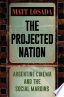 The projected nation : Argentine cinema and the social margins /