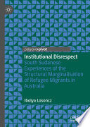 Institutional Disrespect : South Sudanese Experiences of the Structural Marginalisation of Refugee Migrants in Australia /