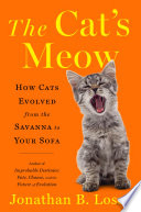 The cat's meow : how cats evolved from the savanna to your sofa /