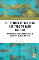 The Return of Cultural Heritage to Latin America : Nationalism, Policy, and Politics in Colombia, Mexico, and Peru.