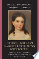 The recollections of Margaret Cabell Brown Loughborough : a Southern woman's memories of Richmond, VA, and Washington, DC, in the Civil War /