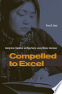 Compelled to excel : immigration, education, and opportunity among Chinese Americans /