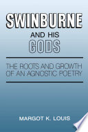 Swinburne and his gods : the roots and growth of an agnostic poetry /