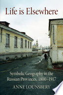 Life is elsewhere : symbolic geography in the Russian provinces, 1800-1917 /
