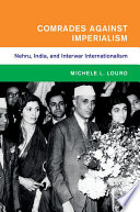 Comrades against imperialism : Nehru, India, and interwar internationalism /