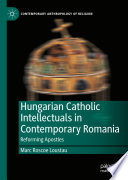Hungarian Catholic Intellectuals in Contemporary Romania : Reforming Apostles /
