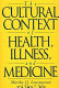 The cultural context of health, illness, and medicine /