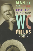 Man on the flying trapeze : the life and times of W.C. Fields /