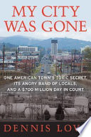 My city was gone : one American town's toxic secret, its angry band of locals, and a $700 million day in court /