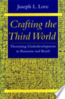 Crafting the third world : theorizing underdevelopment in Rumania and Brazil /