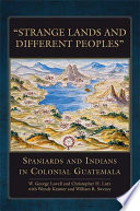 Strange lands and different peoples : Spaniards and Indians in colonial Guatemala /