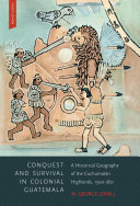 Conquest and survival in colonial Guatemala : a historical geography of the Cuchumatán Highlands, 1500-1821 /