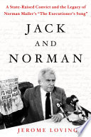Jack and Norman : a state-raised convict and the legacy of Norman Mailer's The Executioner's Song /