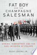 Fat Boy and the Champagne Salesman : Göring, Ribbentrop, and the Nazi invasion of Poland /