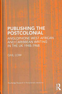 Publishing the postcolonial : Anglophone West African and Caribbean writing in the UK, 1948-1968 /