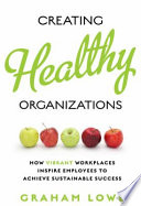 Creating healthy organizations : how vibrant workplaces inspire employees to achieve sustainable success /