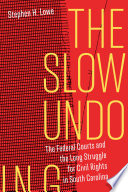 The slow undoing : the federal courts and the long struggle for civil rights in South Carolina /