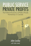 Public service, private profits : the political economy of public-private partnerships in Canada /