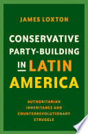 Conservative Party-Building in Latin America : Authoritarian Inheritance and Counterrevolutionary Struggle /