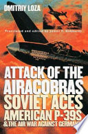 Attack of the Airacobras : Soviet aces, American P-39's and the air war against Germany /