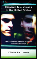 Hispanic tele-visions in the United States : eleven essays on television, discourse, and cultural identity /