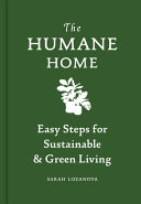 The humane home : easy steps for sustainable & green living /