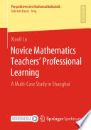 Novice Mathematics Teachers' Professional Learning : A Multi-Case Study in Shanghai /