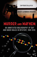 Murder and mayhem : an annotated biblography of gay and queer males in mystery, 1909-2018 /