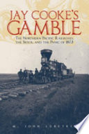 Jay Cooke's gamble : the Northern Pacific Railroad, the Sioux, and the Panic of 1873 /