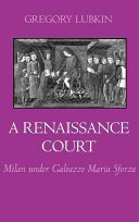 A Renaissance court : Milan under Galeazzo Maria Sforza /