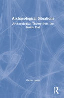 Archaeological situations : archaeological theory from the inside out /