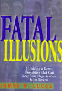 Fatal illusions : shredding a dozen unrealities that can keep your organization from success /