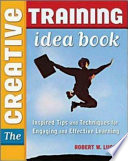 The creative training idea book : inspired tips and techniques for engaging and effective learning /
