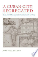 A Cuban city, segregated : race and urbanization in the nineteenth century /