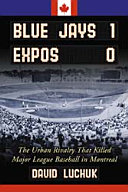 Blue Jays 1, Expos 0 : the urban rivalry that killed Major League baseball in Montreal /