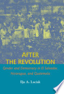 After the revolution : gender and democracy in El Salvador, Nicaragua, and Guatemala /