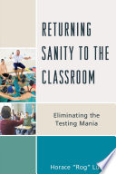 Returning sanity to the classroom : eliminating the testing mania /