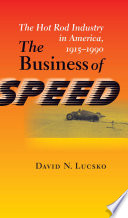 The business of speed : the hot rod industry in America, 1915-1990 /